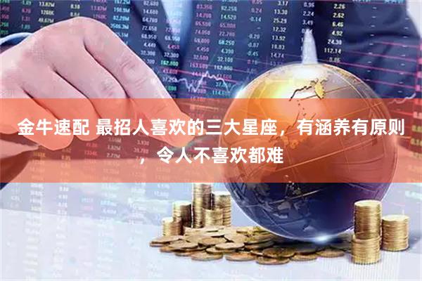 金牛速配 最招人喜欢的三大星座，有涵养有原则，令人不喜欢都难
