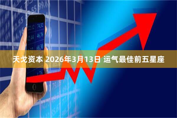 天戈资本 2026年3月13日 运气最佳前五星座