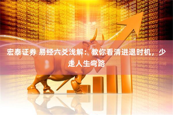 宏泰证券 易经六爻浅解：教你看清进退时机，少走人生弯路