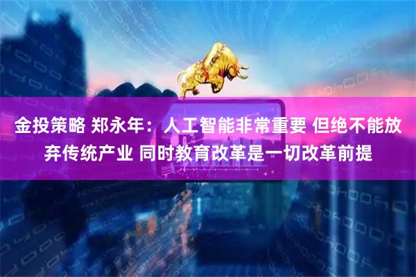 金投策略 郑永年：人工智能非常重要 但绝不能放弃传统产业 同时教育改革是一切改革前提