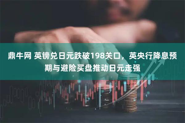 鼎牛网 英镑兑日元跌破198关口，英央行降息预期与避险买盘推动日元走强