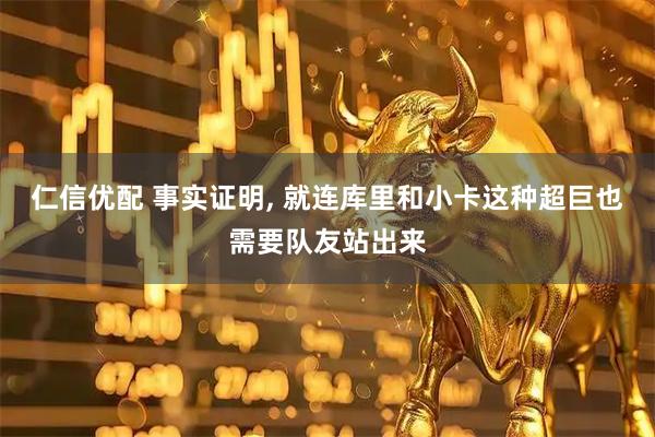 仁信优配 事实证明, 就连库里和小卡这种超巨也需要队友站出来