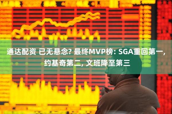 通达配资 已无悬念? 最终MVP榜: SGA重回第一, 约基奇第二, 文班降至第三