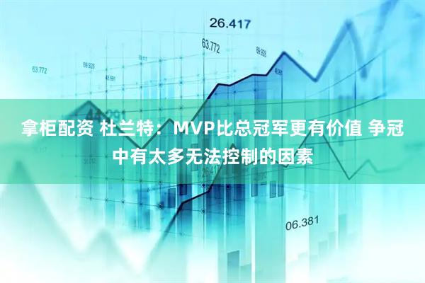 拿柜配资 杜兰特：MVP比总冠军更有价值 争冠中有太多无法控制的因素