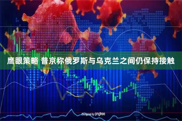 鹰眼策略 普京称俄罗斯与乌克兰之间仍保持接触